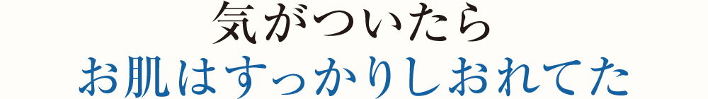 気がついたらお肌はすっかりしおれてた