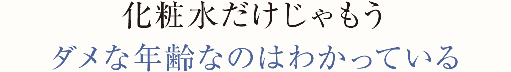 化粧水だけじゃもうダメな年齢なのはわかっている